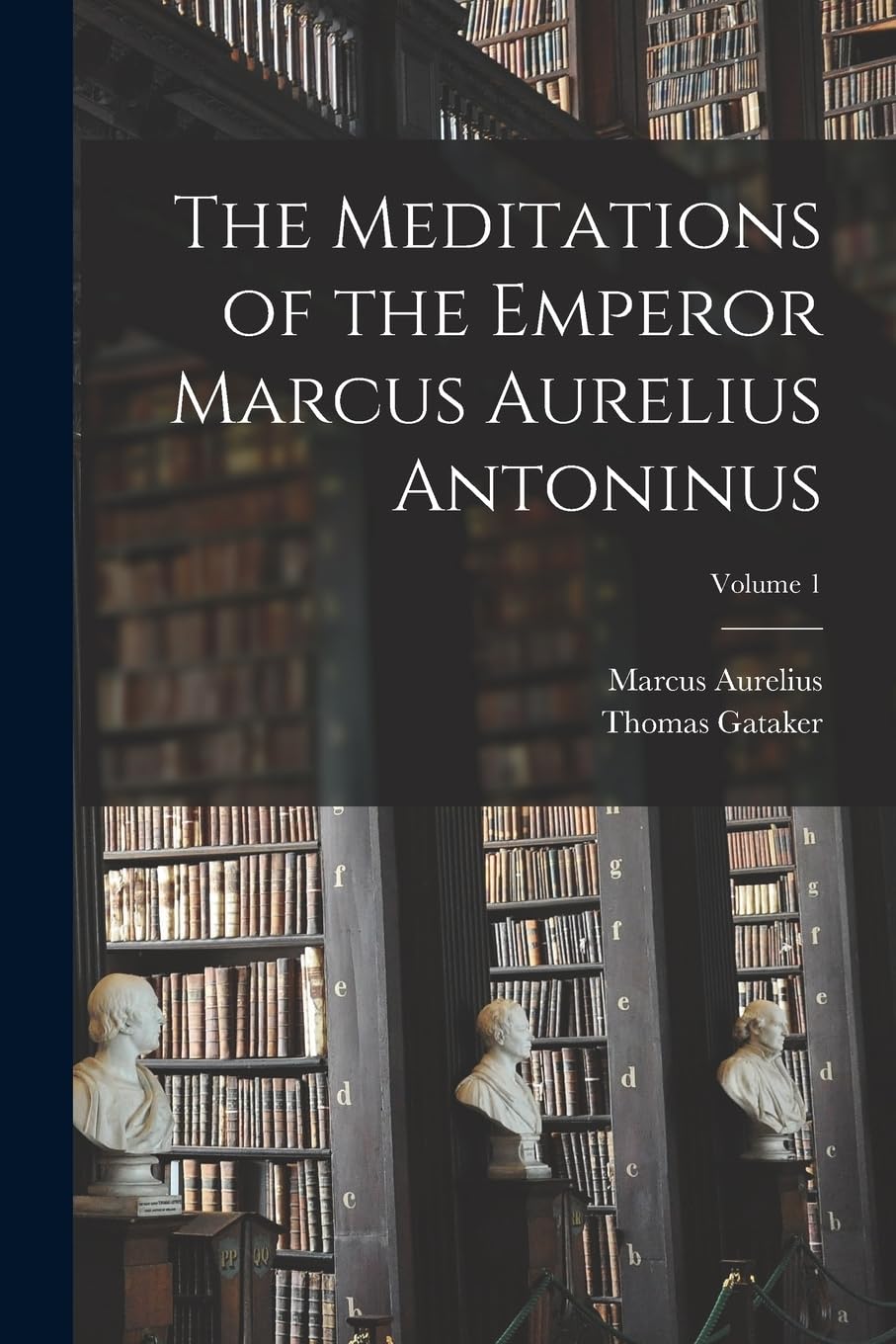 The Meditations of the Emperor Marcus Aurelius Antoninus; Volume 1 Philosophy