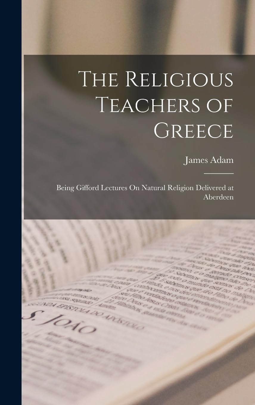The Religious Teachers of Greece: Being Gifford Lectures On Natural Religion Delivered at Aberdeen Philosophy