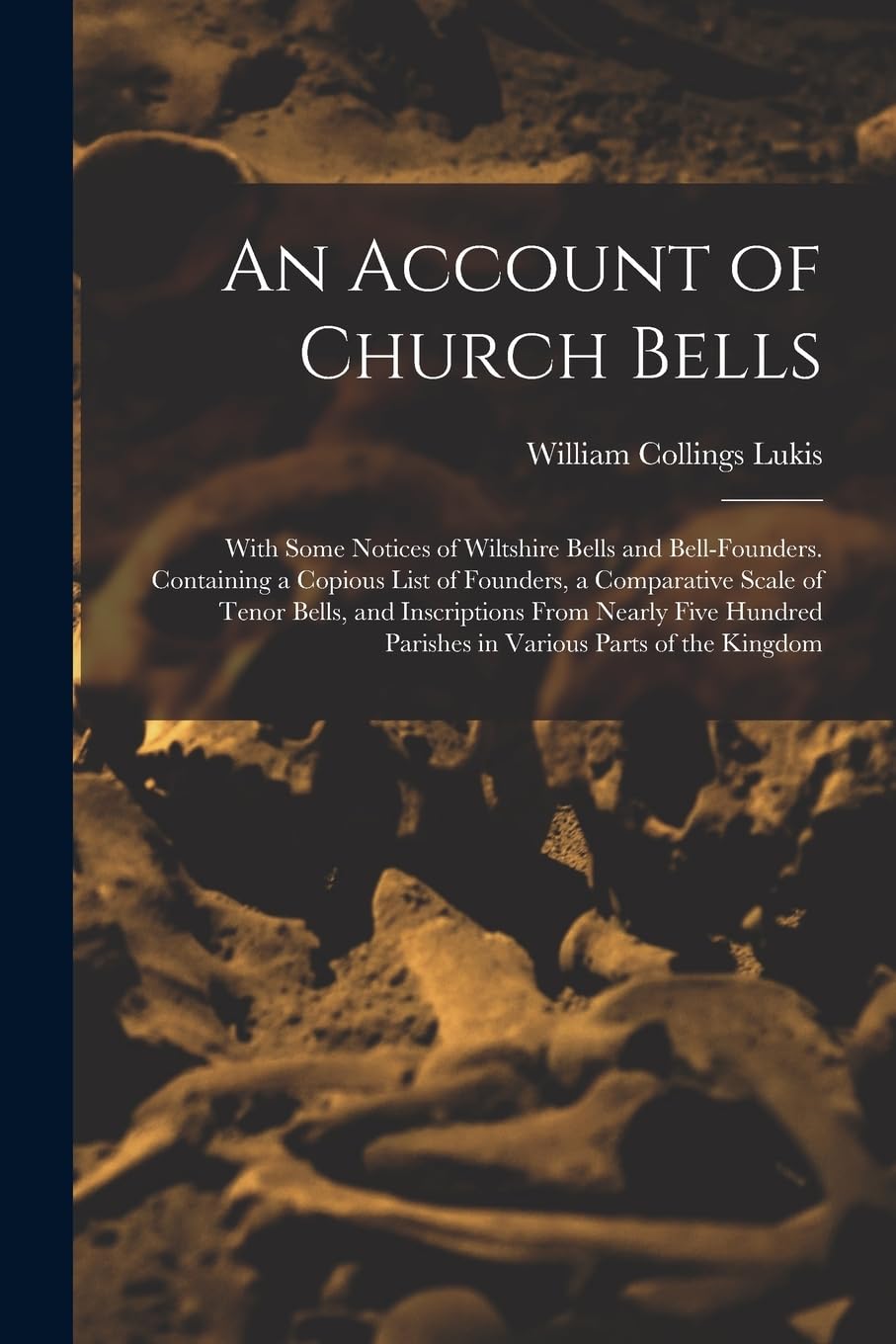 An Account of Church Bells: With Some Notices of Wiltshire Bells and Bell-Founders. Containing a Copious List of Founders, a Comparative Scale of ... Parishes in Various Parts of the Kingdom Social Sciences