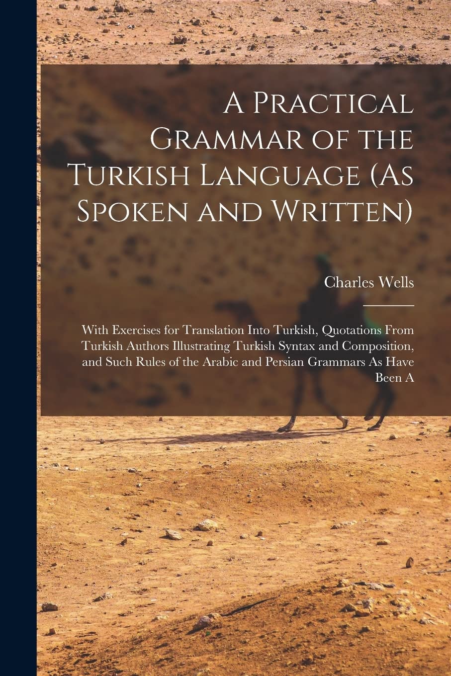 A Practical Grammar of the Turkish Language (As Spoken and Written): With Exercises for Translation Into Turkish, Quotations From Turkish Authors ... Arabic and Persian Grammars As Have Been A Social Sciences