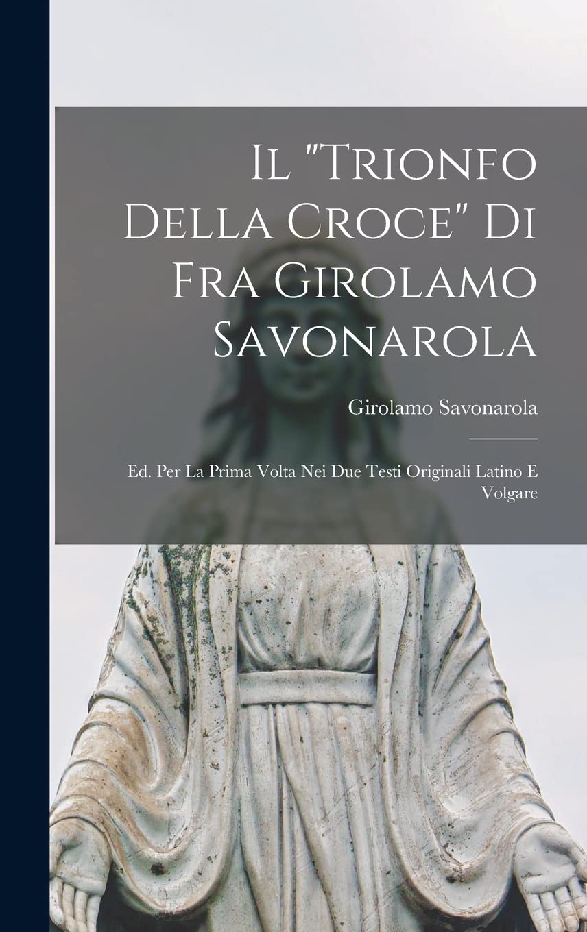 Il "trionfo Della Croce" Di Fra Girolamo Savonarola: Ed. Per La Prima Volta Nei Due Testi Originali Latino E Volgare Religion & Esotericism