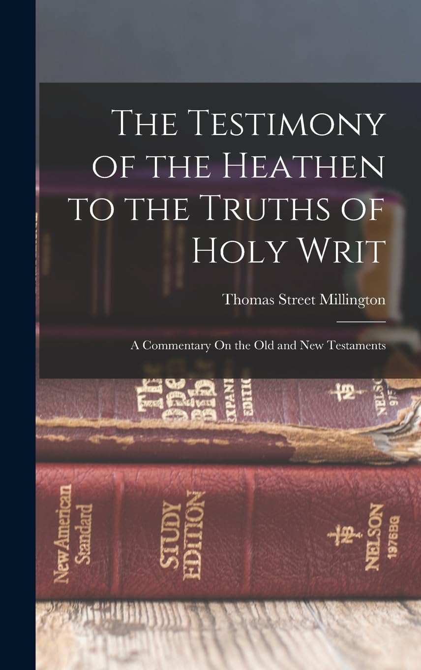 The Testimony of the Heathen to the Truths of Holy Writ: A Commentary On the Old and New Testaments Social Sciences