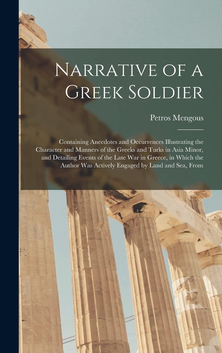 Narrative of a Greek Soldier: Containing Anecdotes and Occurrences Illustrating the Character and Manners of the Greeks and Turks in Asia Minor, and ... Was Actively Engaged by Land and Sea, From Leisure, Home & Garden