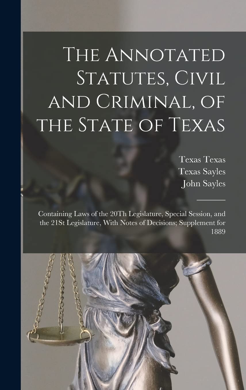 The Annotated Statutes, Civil and Criminal, of the State of Texas: Containing Laws of the 20Th Legislature, Special Session, and the 21St Legislature, With Notes of Decisions; Supplement for 1889 Law