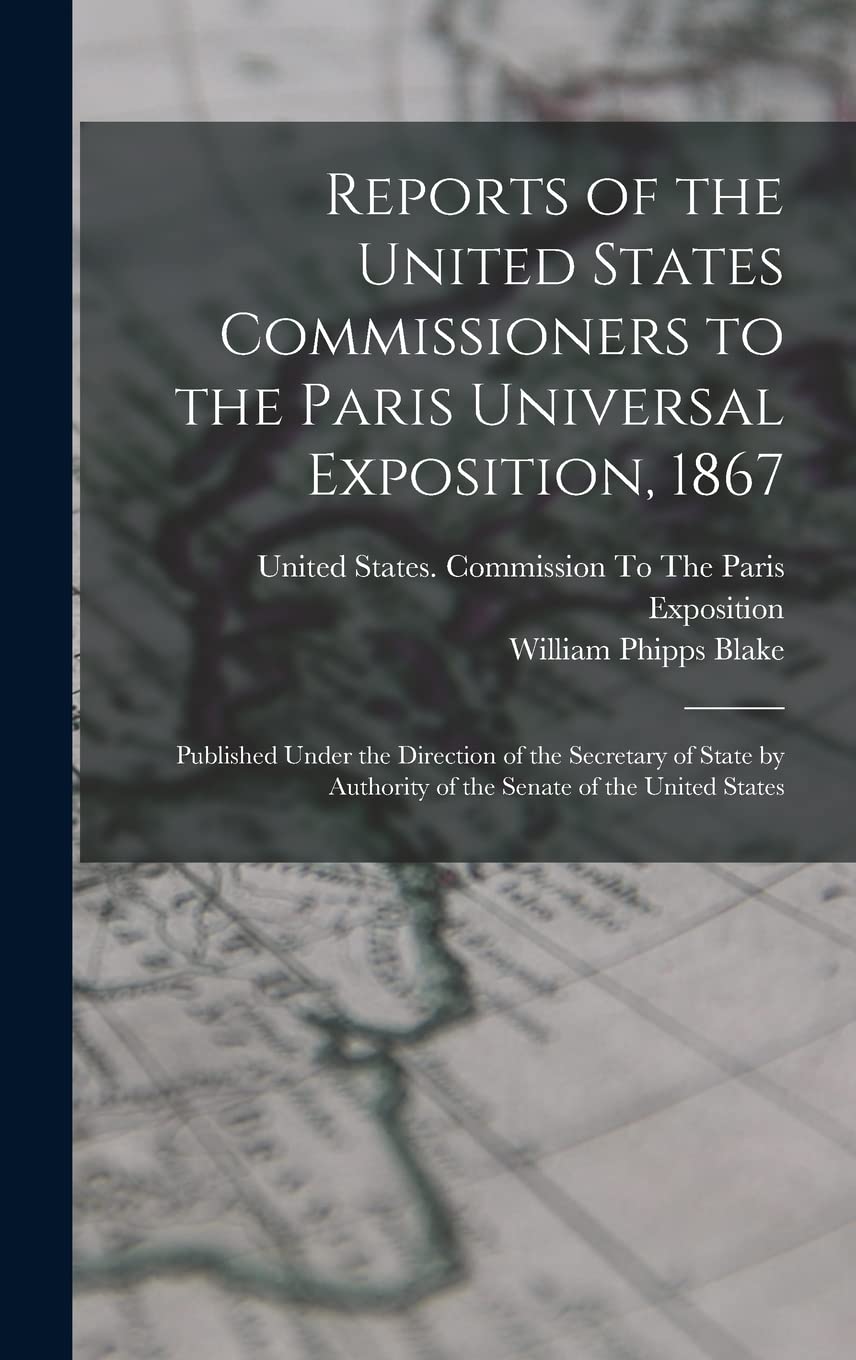 Reports of the United States Commissioners to the Paris Universal Exposition, 1867: Published Under the Direction of the Secretary of State by Authority of the Senate of the United States Film, Art & Culture