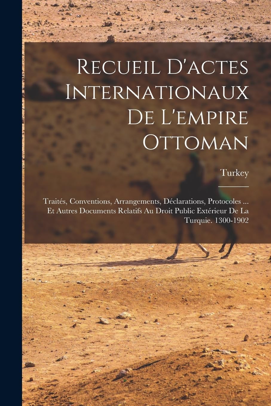 Recueil D'actes Internationaux De L'empire Ottoman: Traités, Conventions, Arrangements, Déclarations, Protocoles ... Et Autres Documents Relatifs Au Droit Public Extérieur De La Turquie. 1300-1902 Law