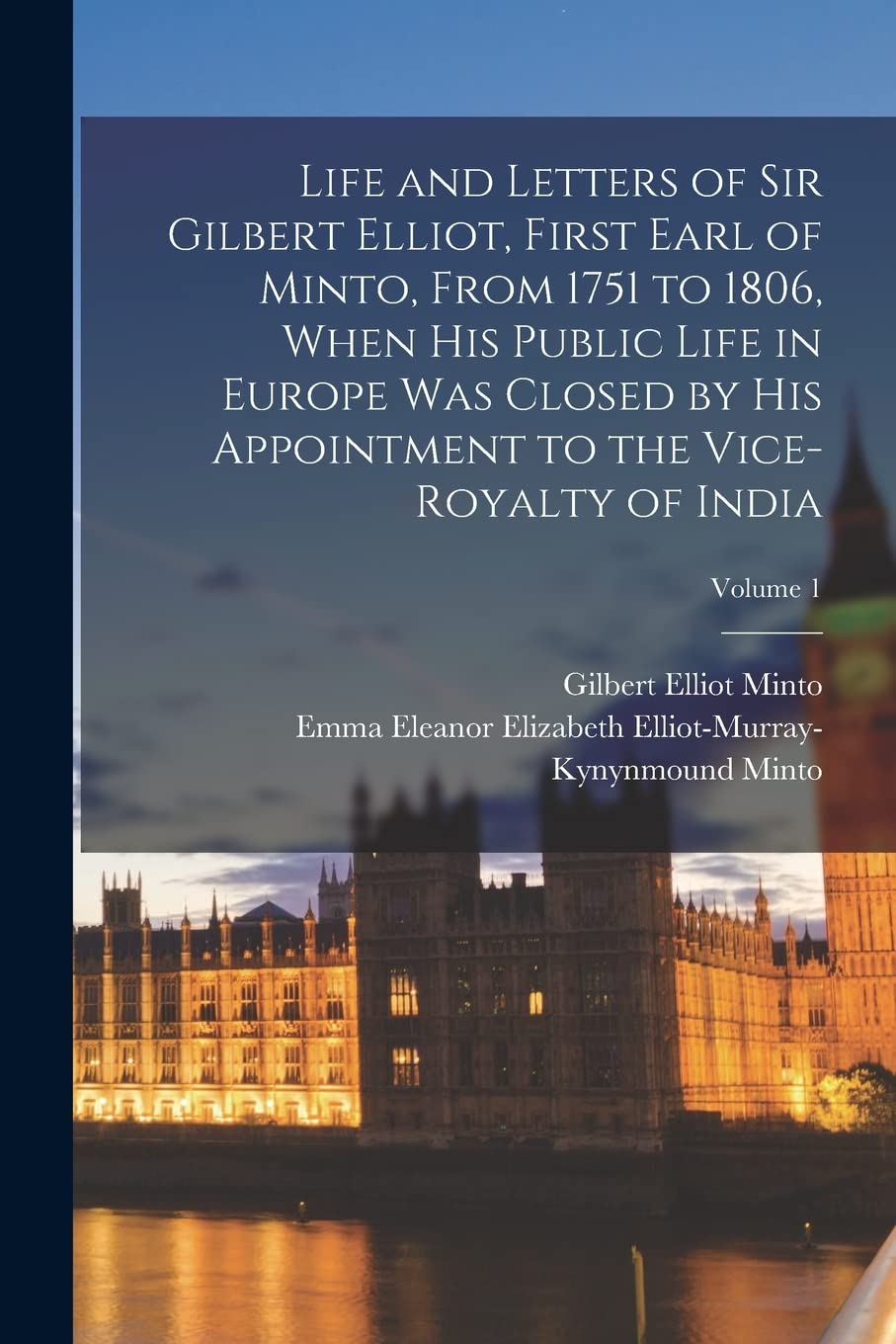 Life and Letters of Sir Gilbert Elliot, First Earl of Minto, From 1751 to 1806, When His Public Life in Europe Was Closed by His Appointment to the Vice-Royalty of India; Volume 1 Memories