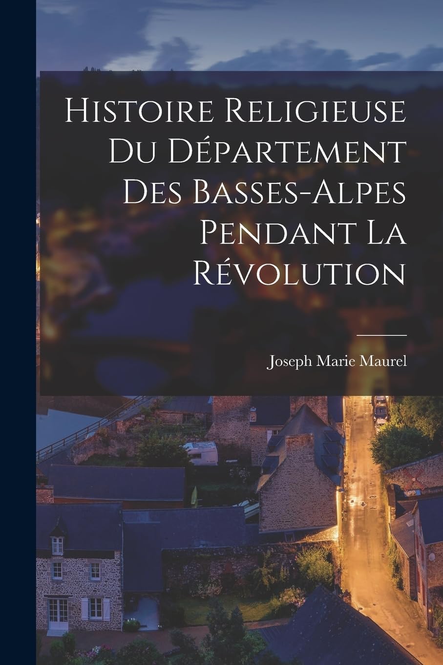 Histoire Religieuse Du Département Des Basses-Alpes Pendant La Révolution Politics & History