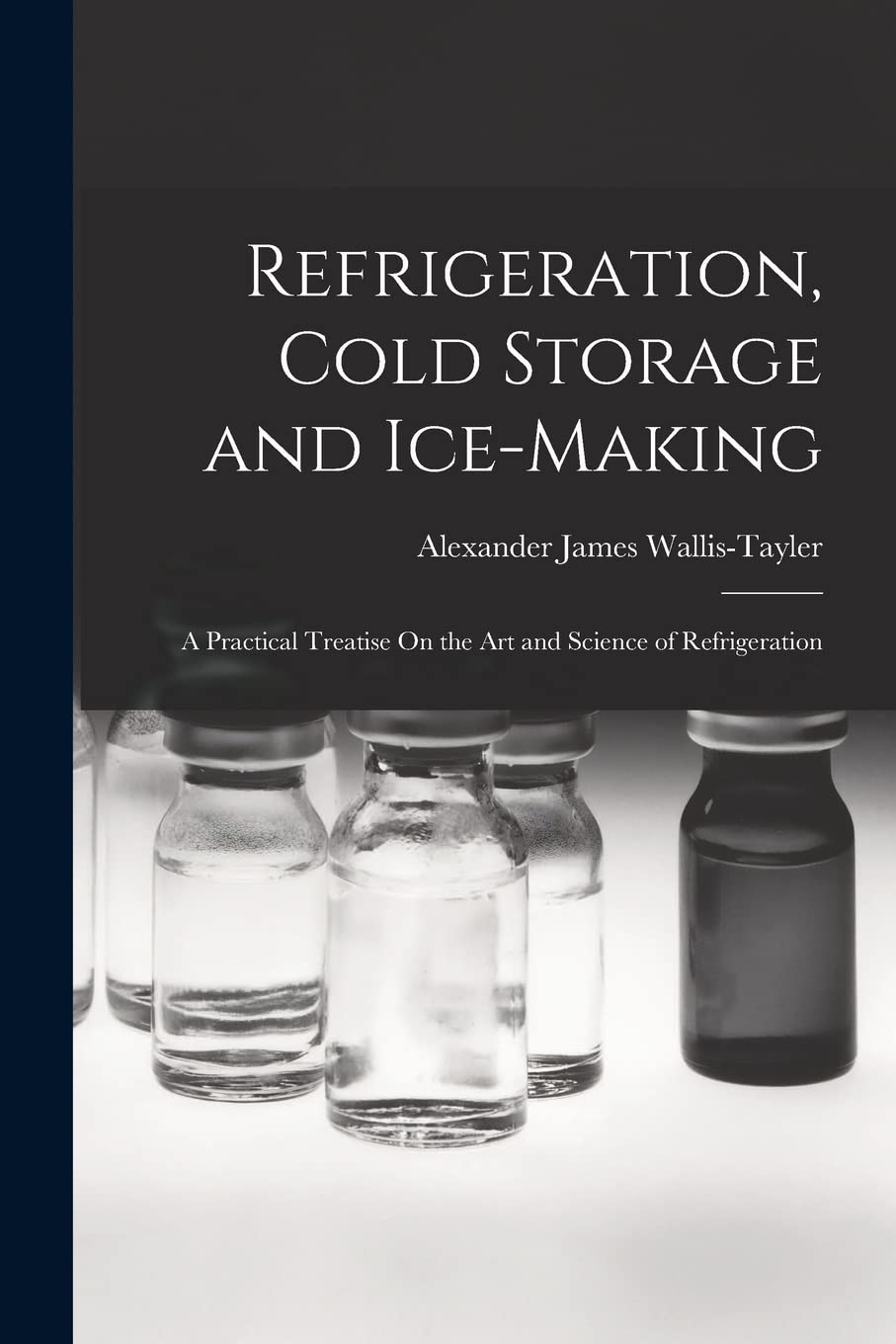 Refrigeration, Cold Storage and Ice-Making: A Practical Treatise On the Art and Science of Refrigeration Books