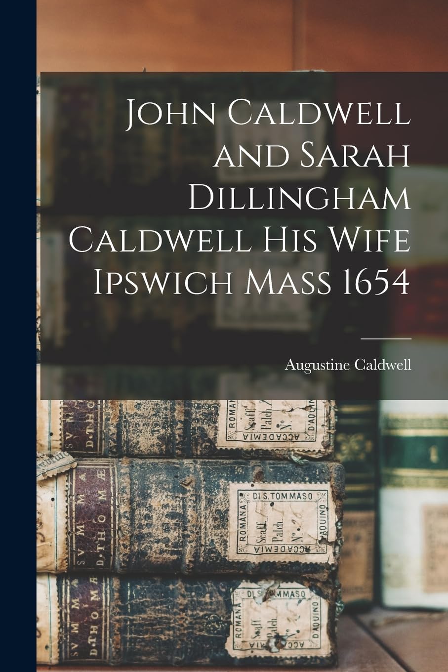 John Caldwell and Sarah Dillingham Caldwell His Wife Ipswich Mass 1654 Reference Books