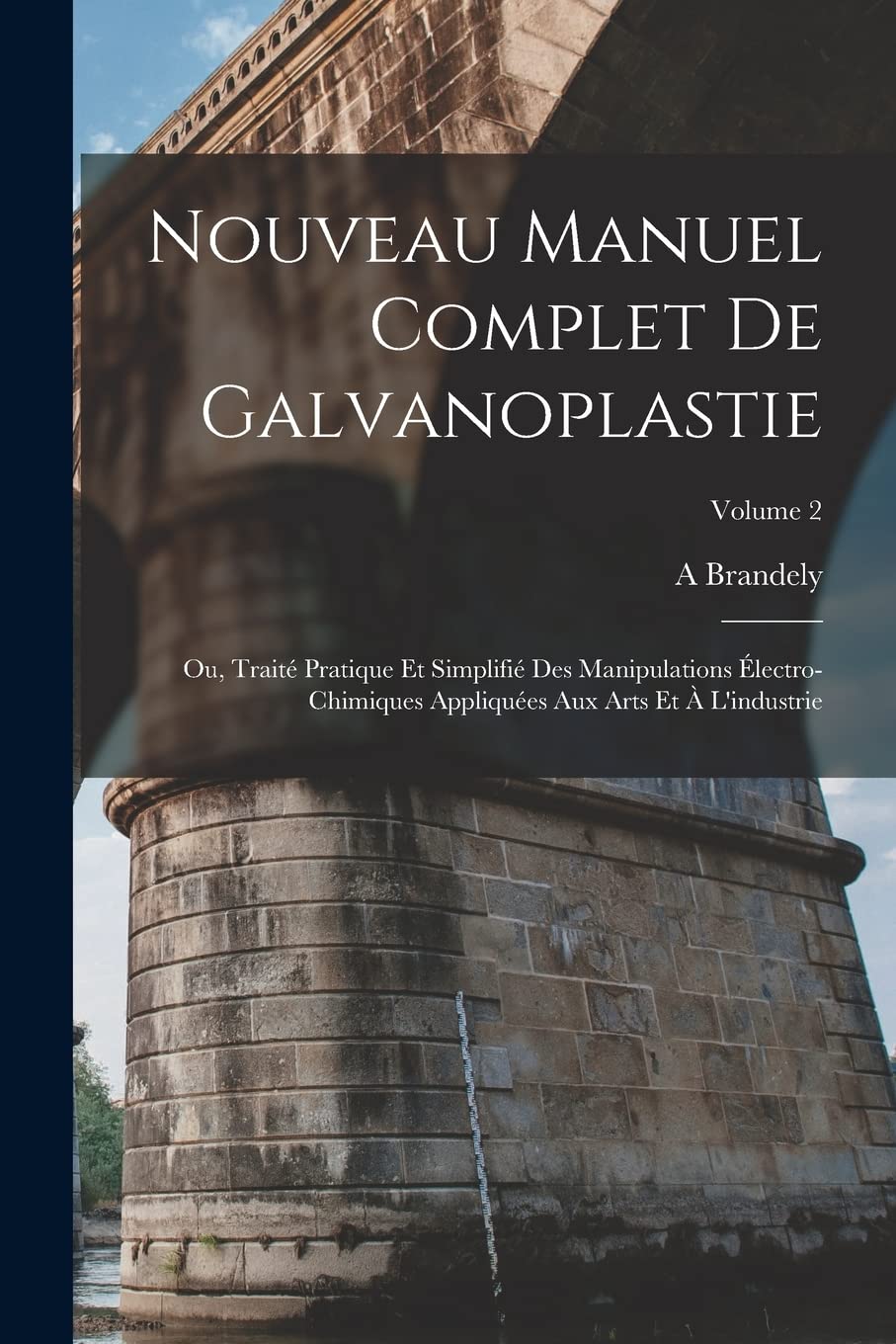 Nouveau Manuel Complet De Galvanoplastie; Ou, Traité Pratique Et Simplifié Des Manipulations Électro-Chimiques Appliquées Aux Arts Et À L'industrie; Volume 2 Business & Technology