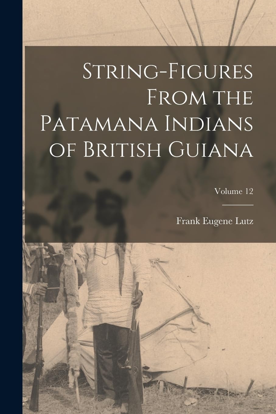 String-Figures From the Patamana Indians of British Guiana; Volume 12 Politics & History