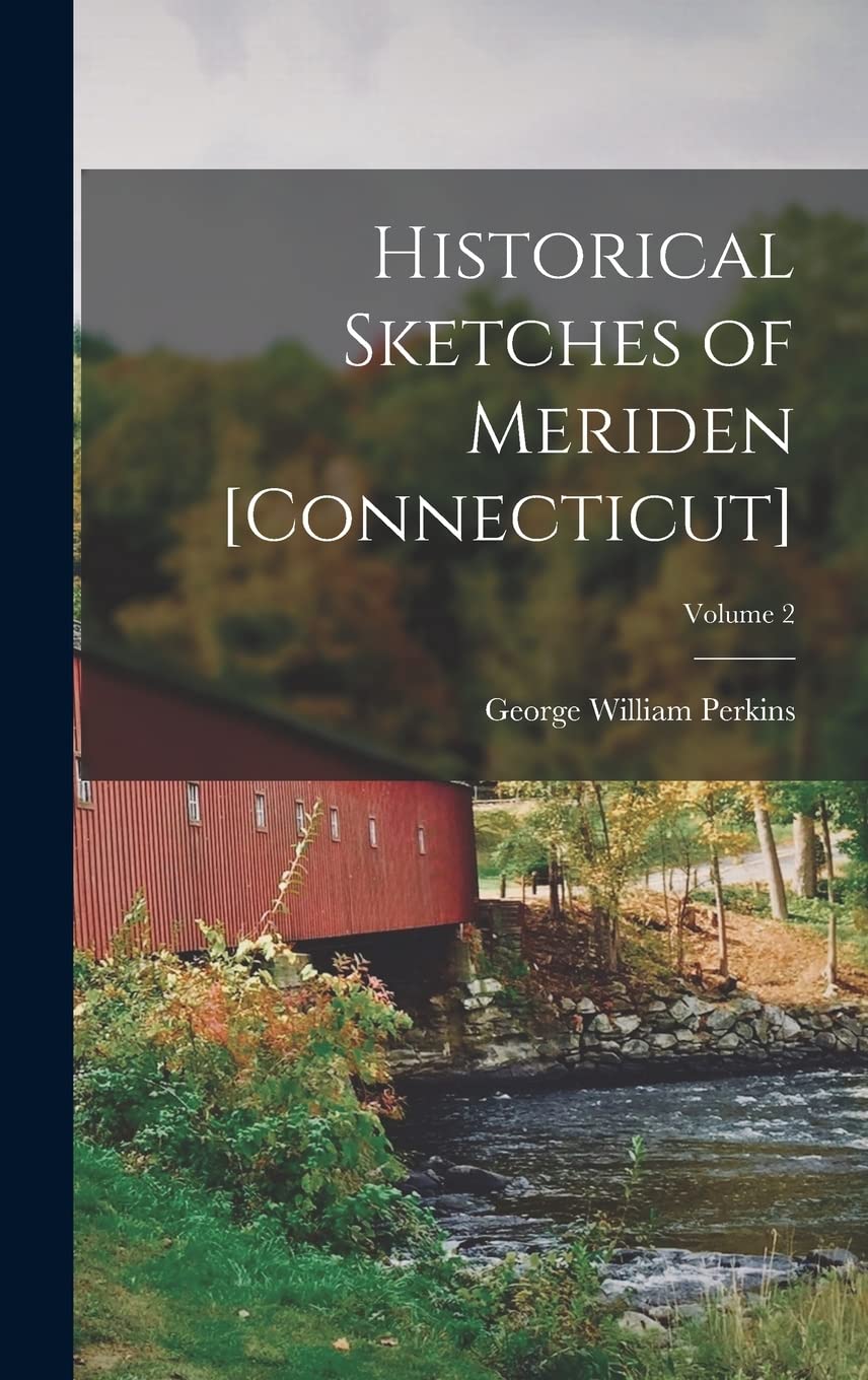 Historical Sketches of Meriden ; Volume 2 Politics & History