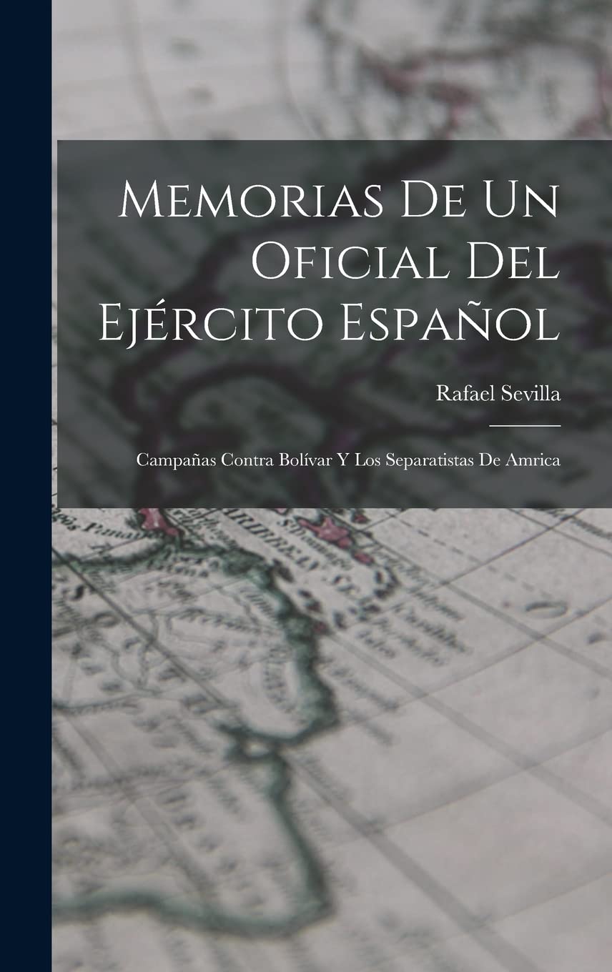 Memorias de un oficial del ejército español; campañas contra Bolívar y los separatistas de Amrica Politics & History