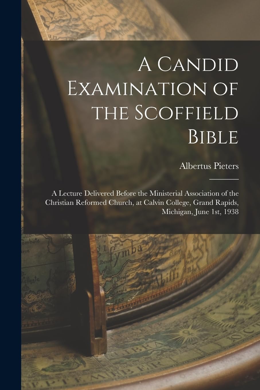 A Candid Examination of the Scoffield Bible: A Lecture Delivered Before the Ministerial Association of the Christian Reformed Church, at Calvin Colleg Politics & History