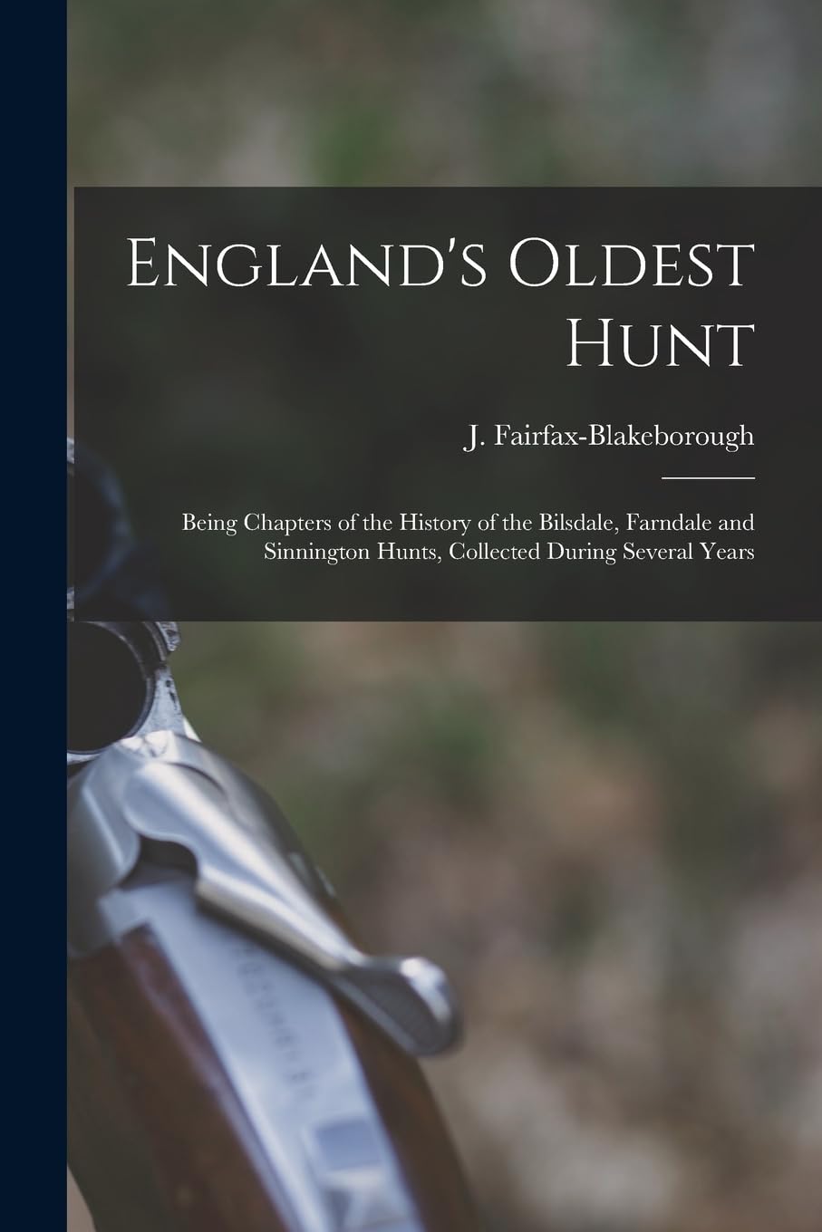 England's Oldest Hunt: Being Chapters of the History of the Bilsdale, Farndale and Sinnington Hunts, Collected During Several Years Politics & History