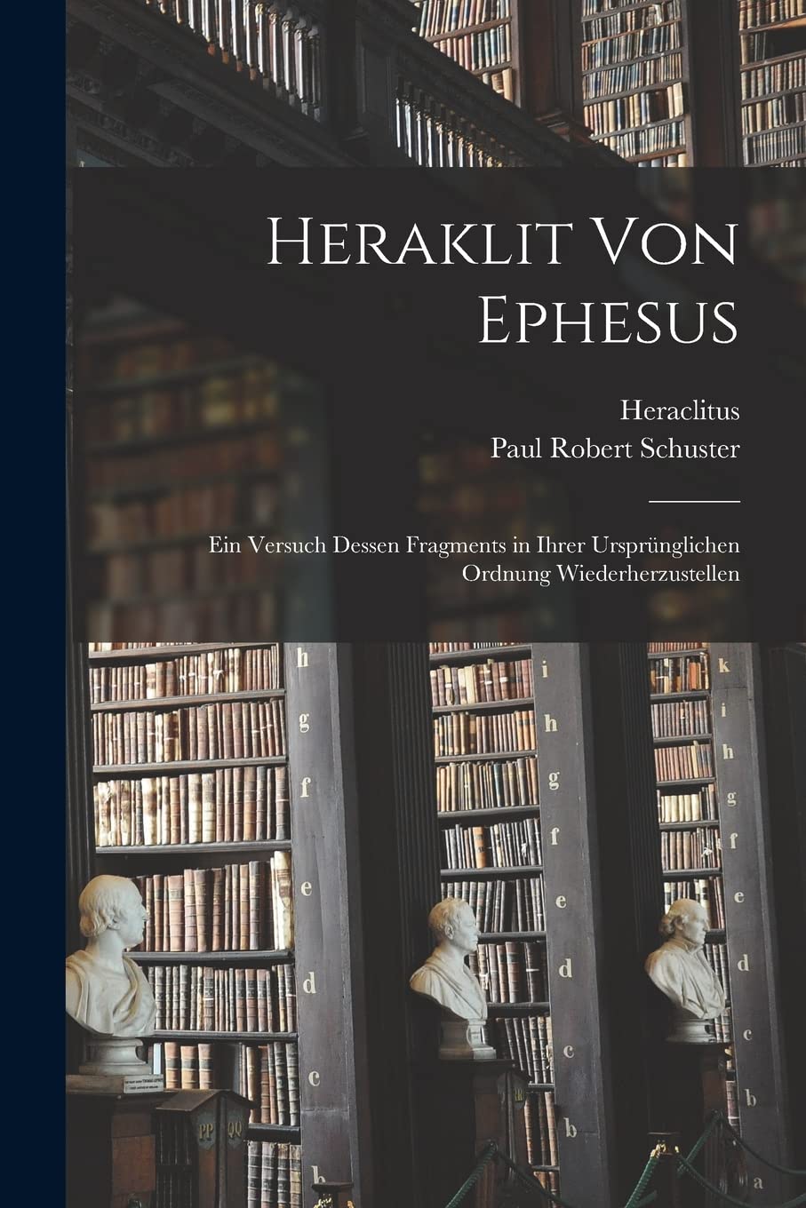 Heraklit von Ephesus: Ein Versuch dessen Fragments in ihrer ursprünglichen Ordnung wiederherzustellen Philosophy