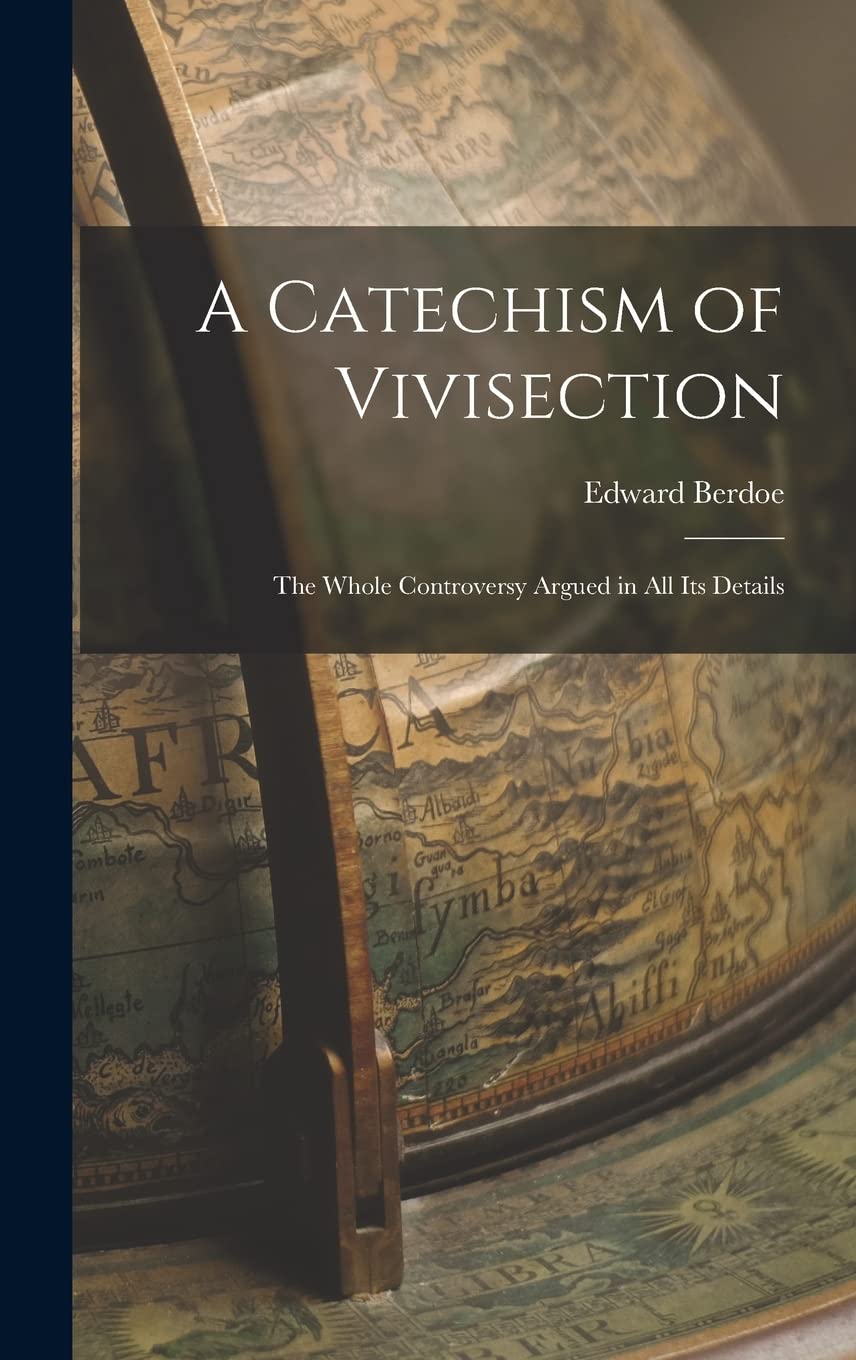 A Catechism of Vivisection: The Whole Controversy Argued in All Its Details Medicine