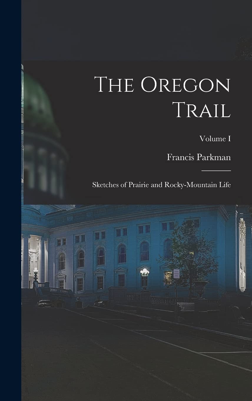 The Oregon Trail: Sketches of Prairie and Rocky-Mountain Life; Volume I General education