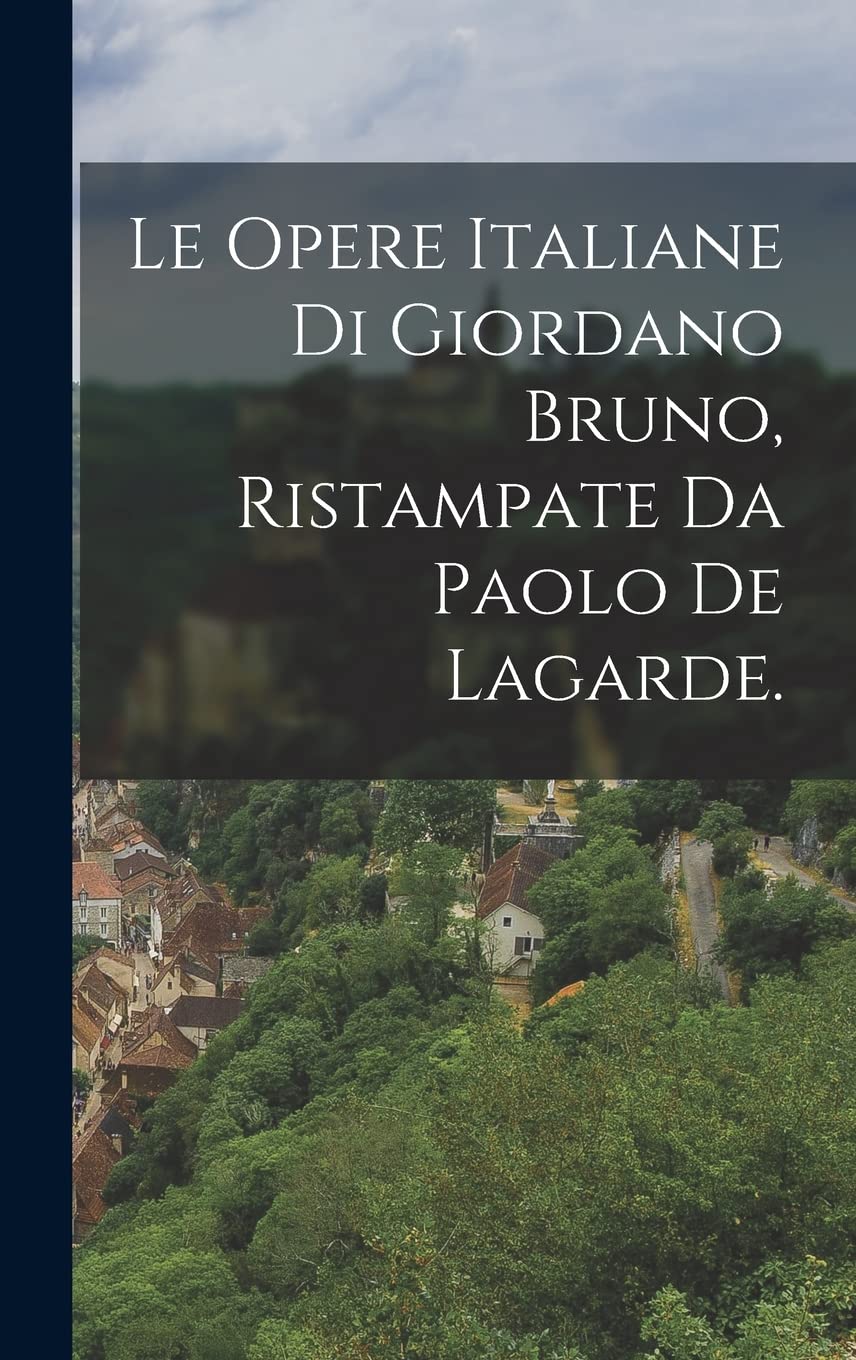 Le Opere Italiane Di Giordano Bruno, Ristampate Da Paolo De Lagarde. Politics & History
