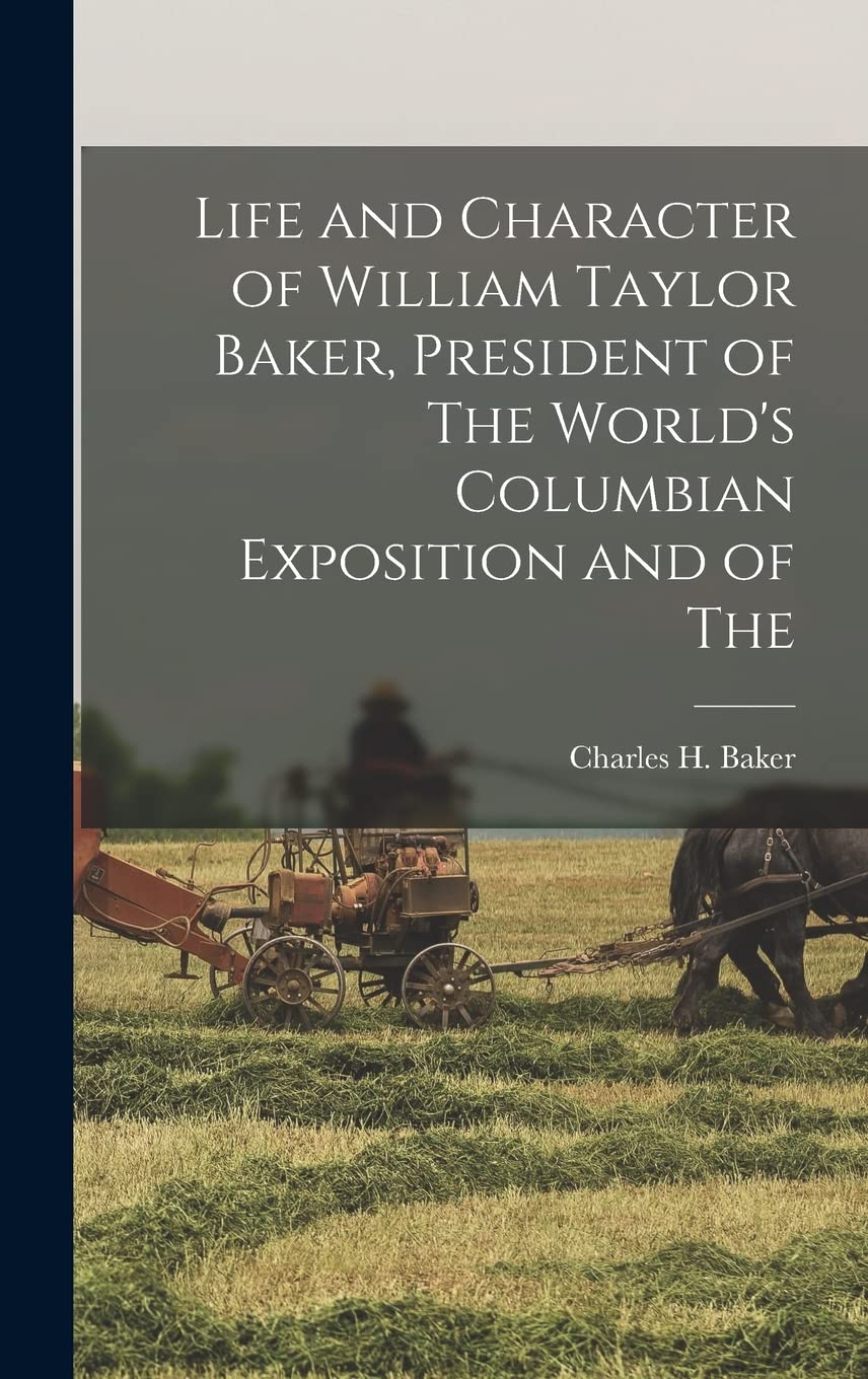 Life and Character of William Taylor Baker, President of The World's Columbian Exposition and of The Memories