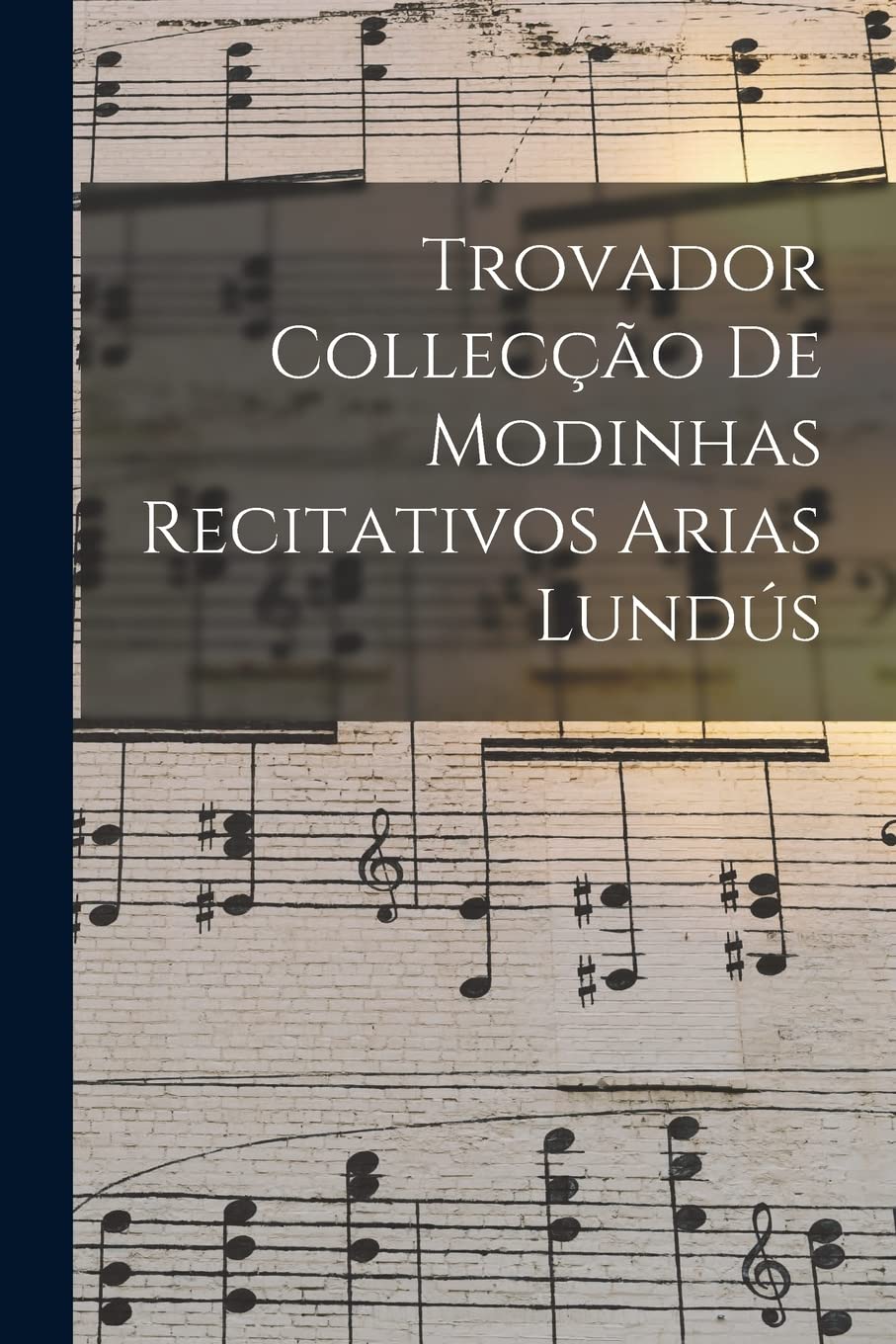 Trovador Collecção de Modinhas Recitativos Arias Lundús Arts & Music