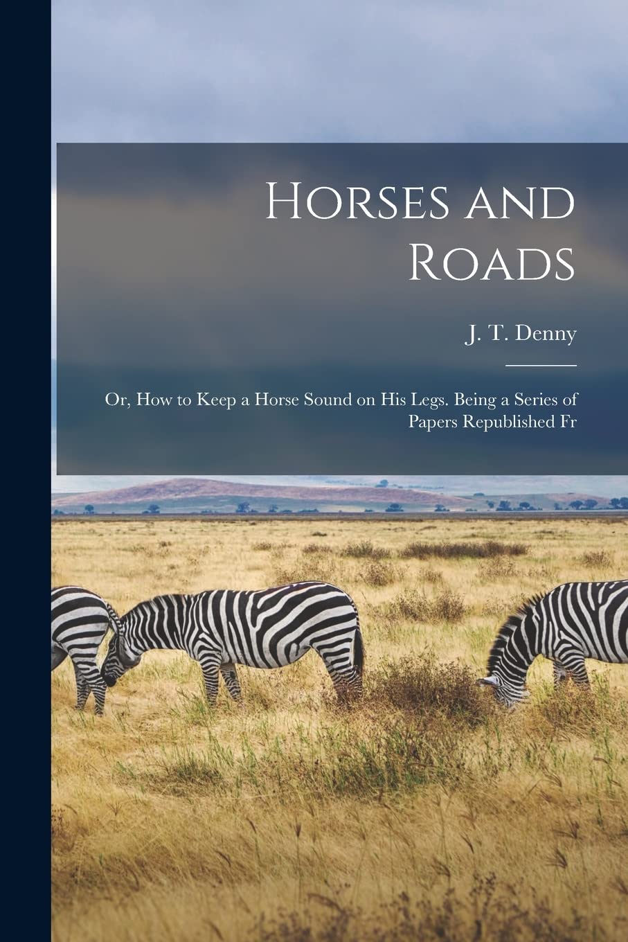 Horses and Roads; or, How to Keep a Horse Sound on his Legs. Being a Series of Papers Republished Fr Medicine
