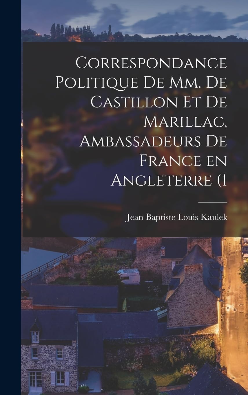 Correspondance politique de mm. de Castillon et de Marillac, ambassadeurs de France en Angleterre (1 Politics & History