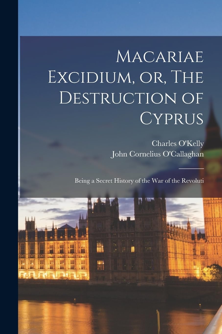 Macariae Excidium, or, The Destruction of Cyprus: Being a Secret History of the war of the Revoluti Politics & History