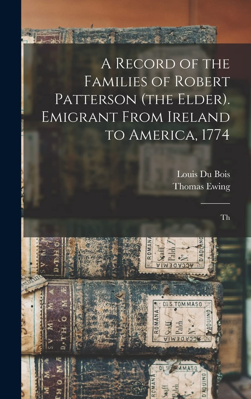A Record of the Families of Robert Patterson (the Elder). Emigrant From Ireland to America, 1774; Th Memories