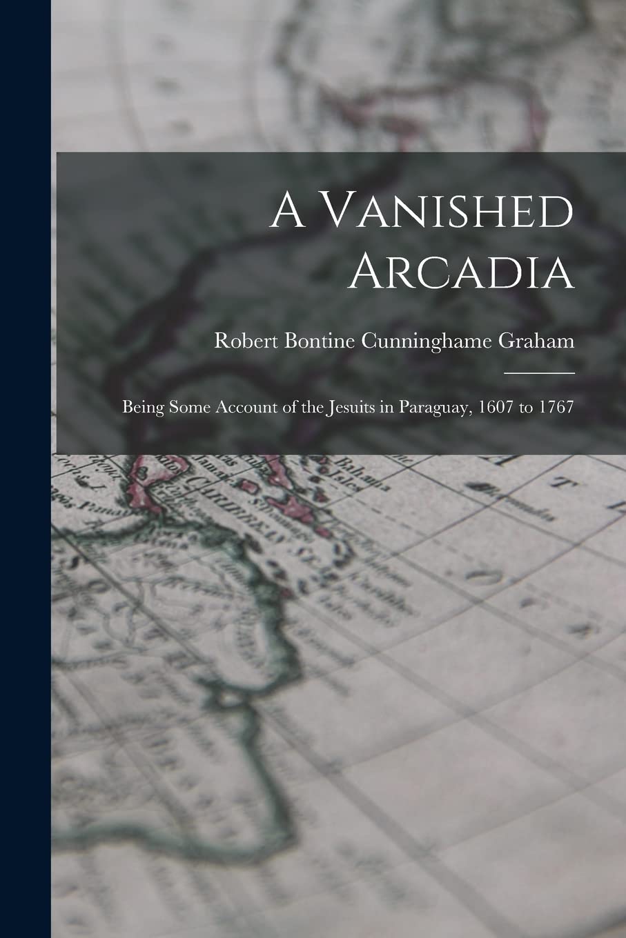 A Vanished Arcadia: Being Some Account of the Jesuits in Paraguay, 1607 to 1767 Politics & History