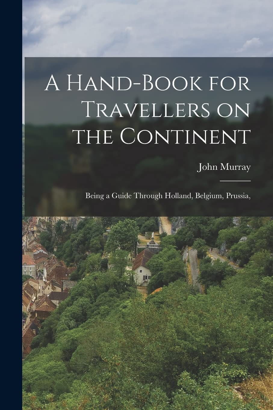 A Hand-book for Travellers on the Continent: Being a Guide Through Holland, Belgium, Prussia, Leisure, Home & Garden