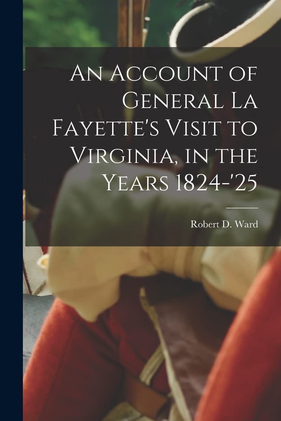 An Account of General La Fayette's Visit to Virginia, in the Years 1824-'25 Memories