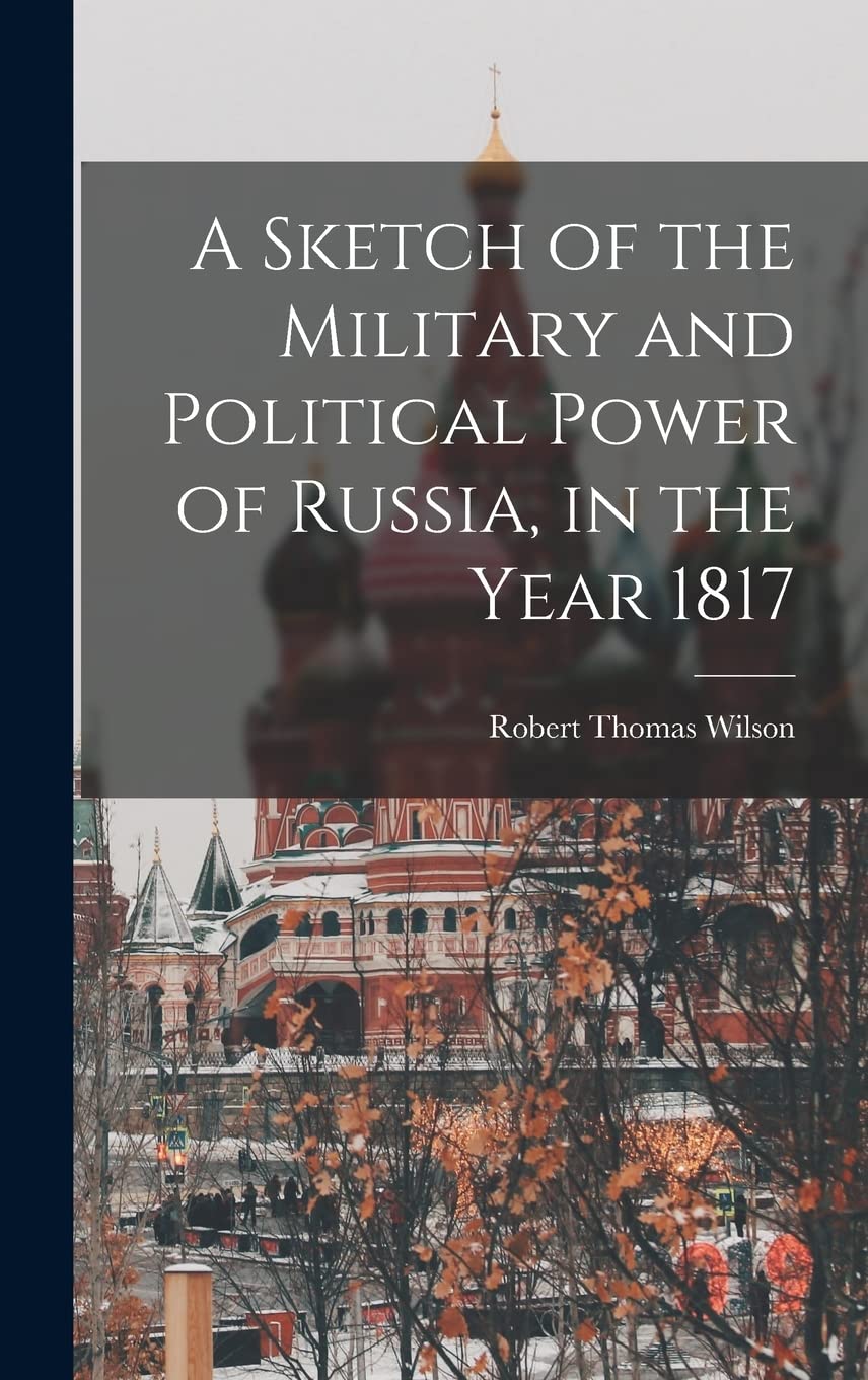 A Sketch of the Military and Political Power of Russia, in the Year 1817 Politics & History