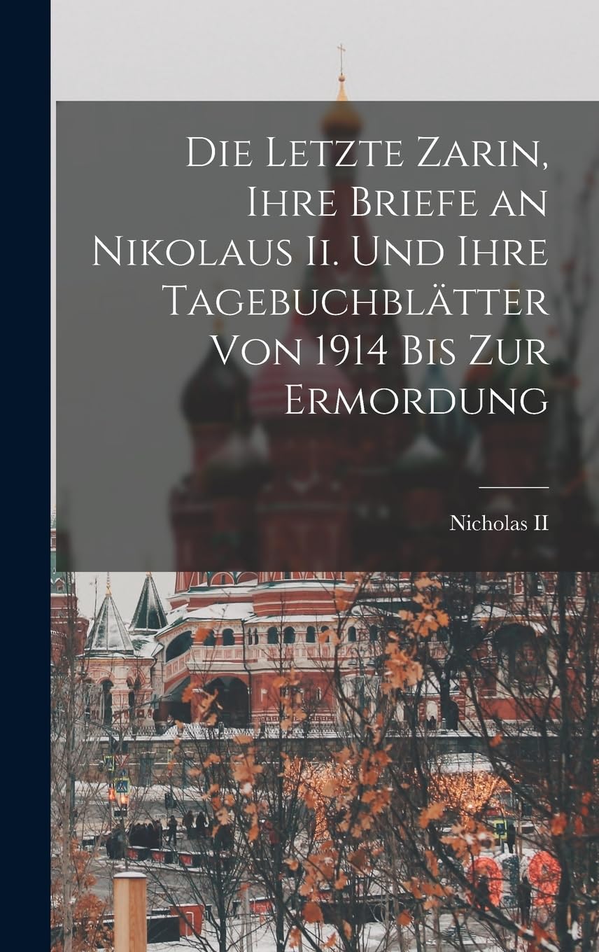 Die Letzte Zarin, Ihre Briefe an Nikolaus Ii. Und Ihre Tagebuchblätter Von 1914 Bis Zur Ermordung Memories