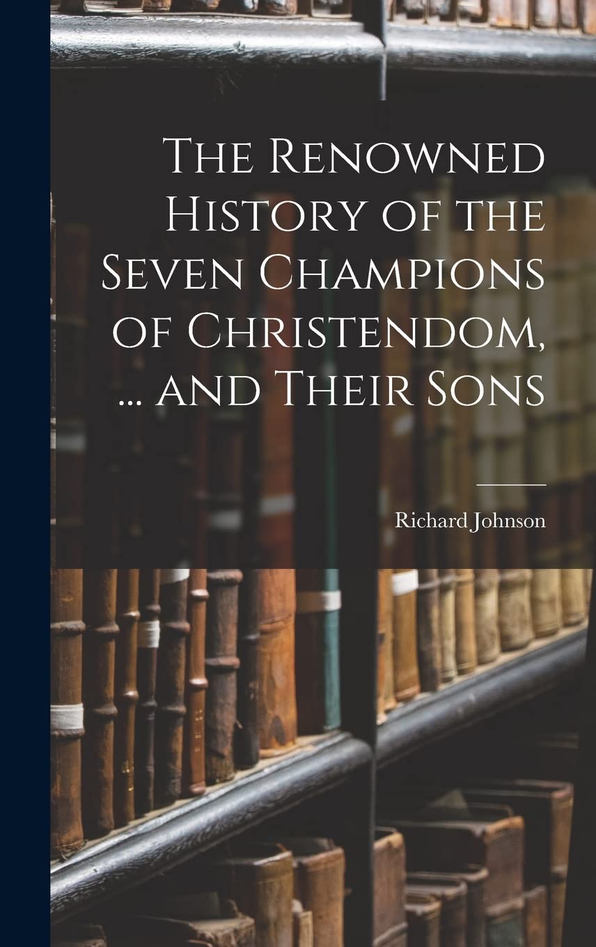 The Renowned History of the Seven Champions of Christendom, ... and Their Sons Memories