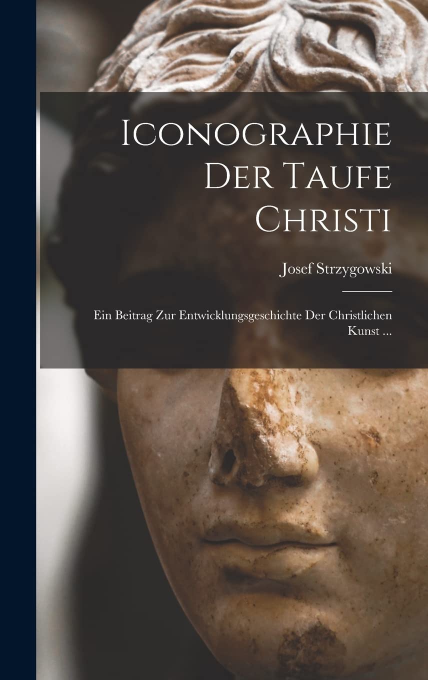 Iconographie Der Taufe Christi: Ein Beitrag Zur Entwicklungsgeschichte Der Christlichen Kunst ... Film, Art & Culture