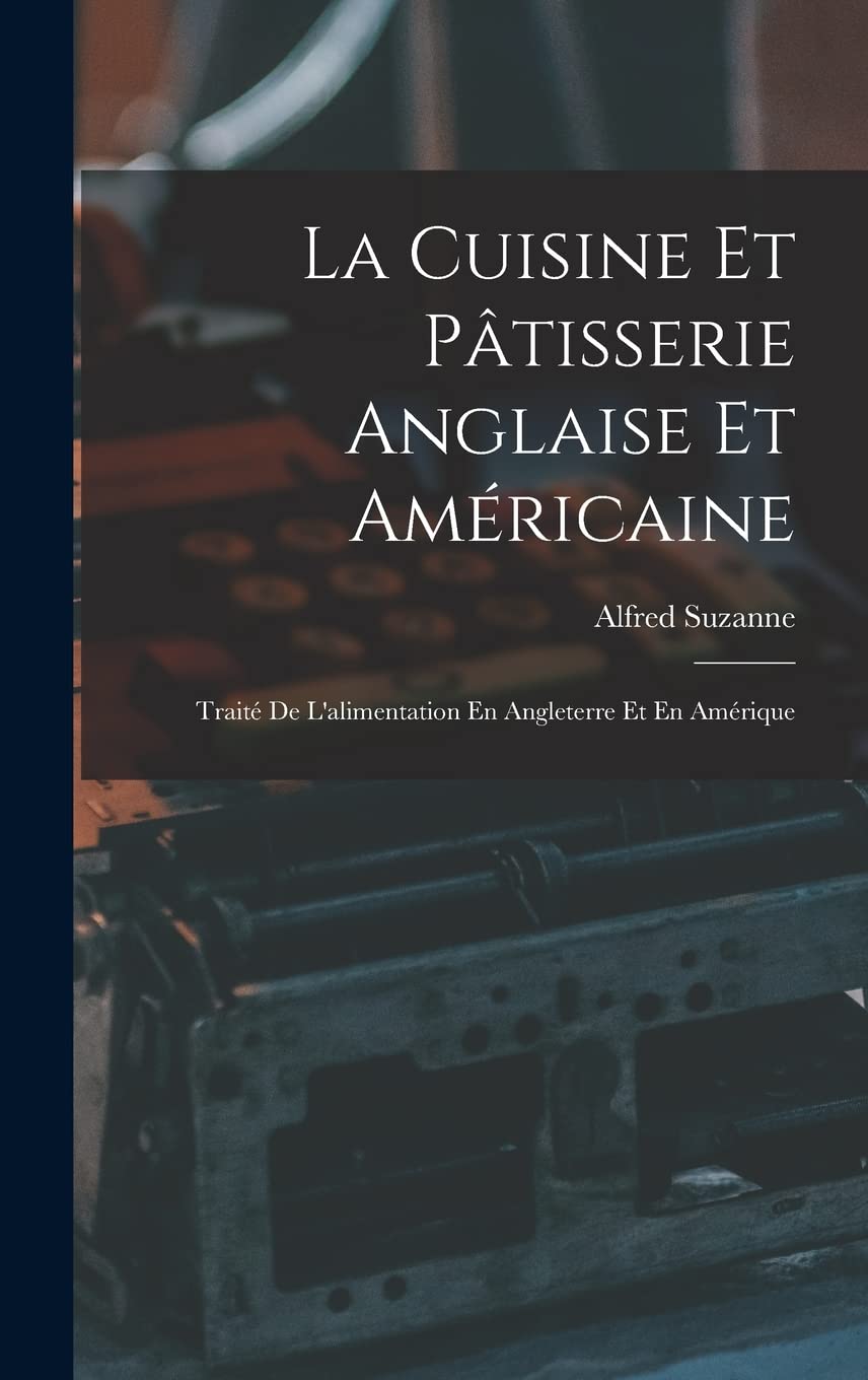 La Cuisine Et Pâtisserie Anglaise Et Américaine: Traité De L'alimentation En Angleterre Et En Amérique Business, Finance & Career