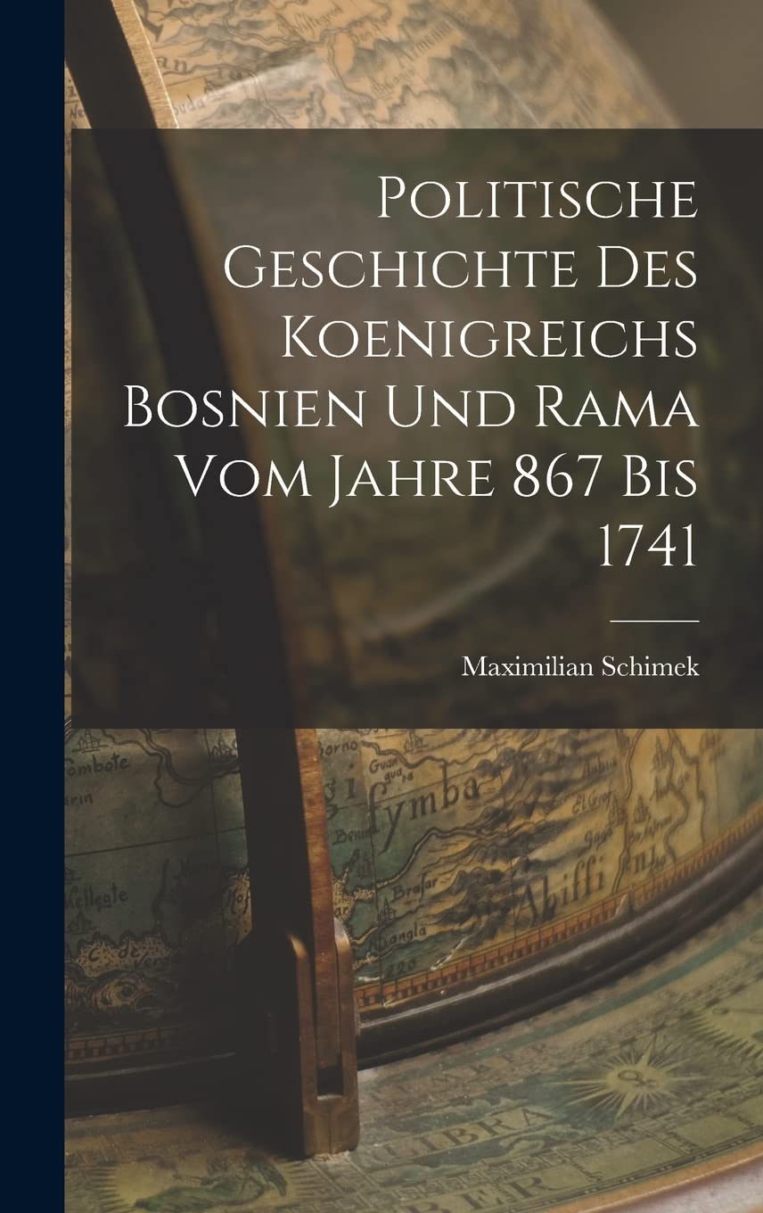 Politische Geschichte Des Koenigreichs Bosnien Und Rama Vom Jahre 867 Bis 1741 Politics & History