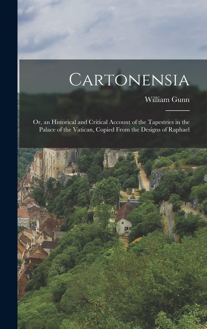Cartonensia: Or, an Historical and Critical Account of the Tapestries in the Palace of the Vatican, Copied From the Designs of Raphael book