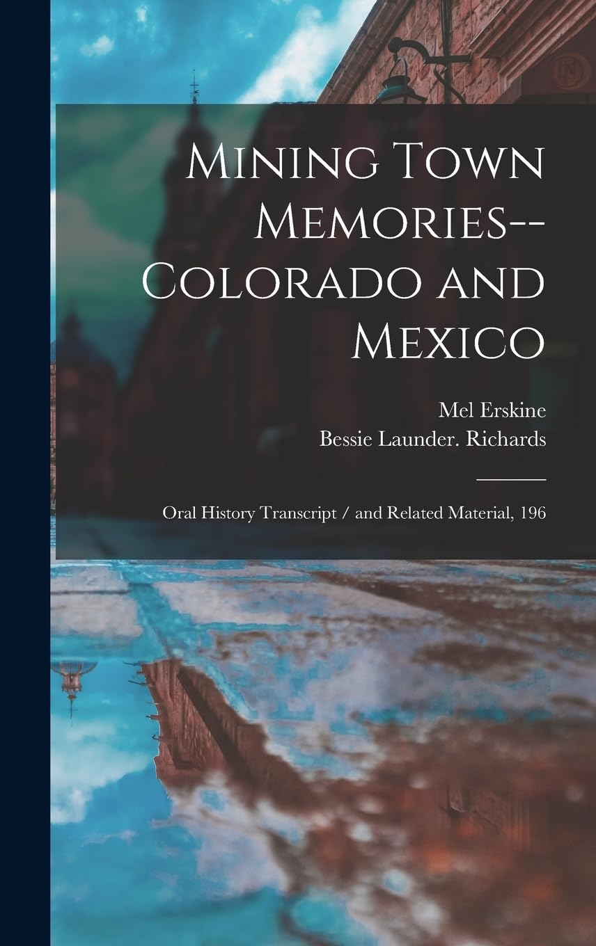 Mining Town Memories--Colorado and Mexico: Oral History Transcript / and Related Material, 196 Social Sciences
