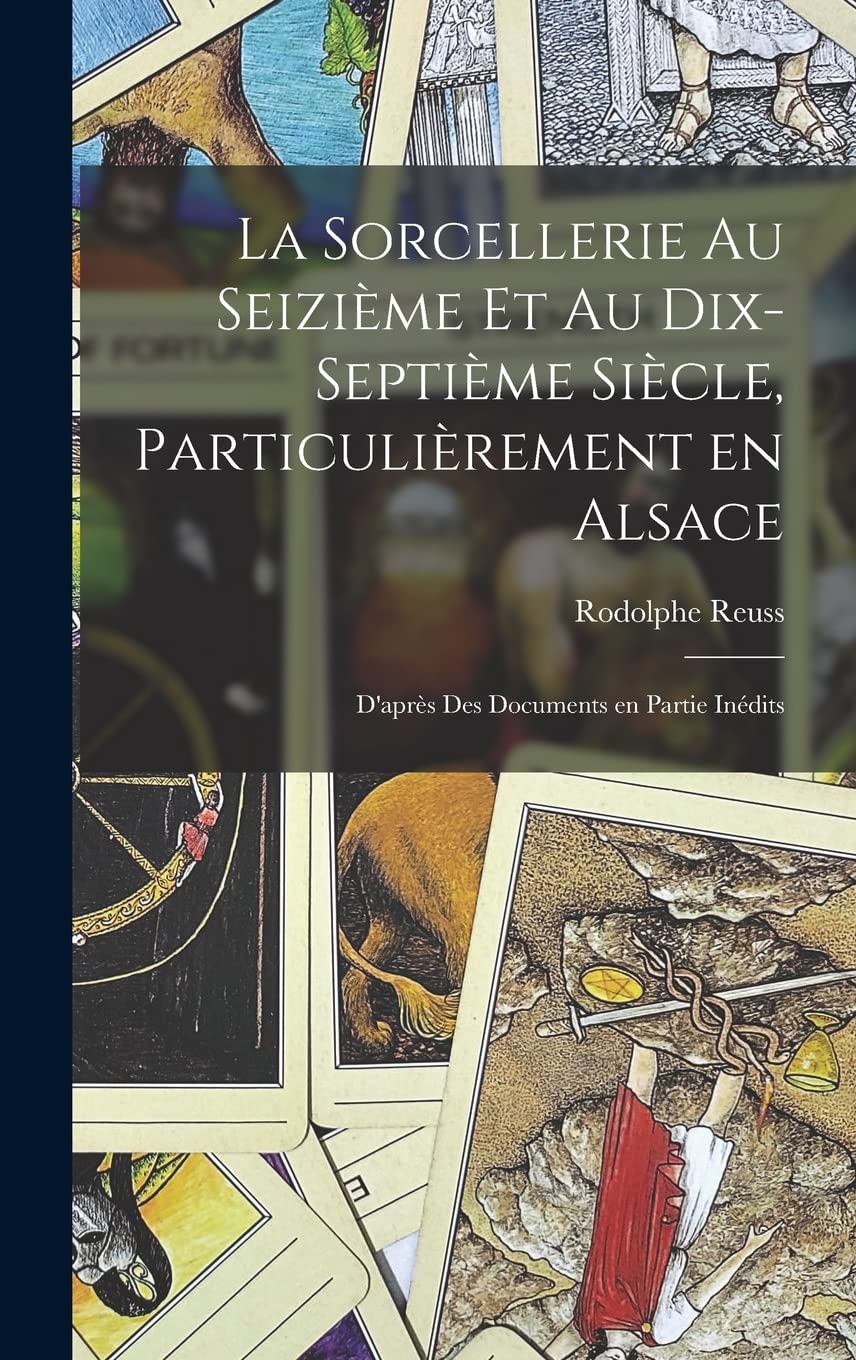 La sorcellerie au seizième et au dix-septième siècle, particulièrement en Alsace: D'après des documents en partie inédits Politics & History