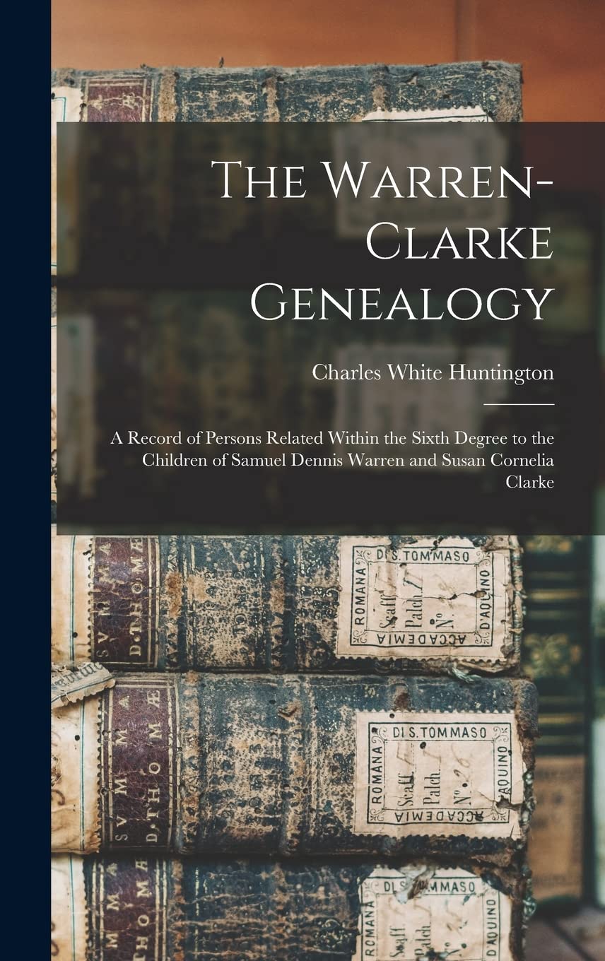 The Warren-Clarke Genealogy: A Record of Persons Related Within the Sixth Degree to the Children of Samuel Dennis Warren and Susan Cornelia Clarke Reference Books