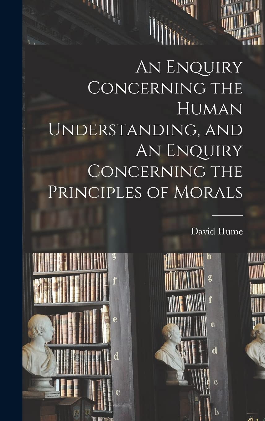 An Enquiry Concerning the Human Understanding, and An Enquiry Concerning the Principles of Morals Philosophy