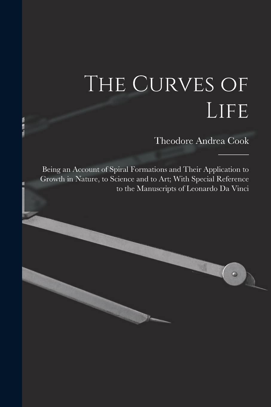 The Curves of Life; Being an Account of Spiral Formations and Their Application to Growth in Nature, to Science and to art; With Special Reference to the Manuscripts of Leonardo da Vinci Mathematics