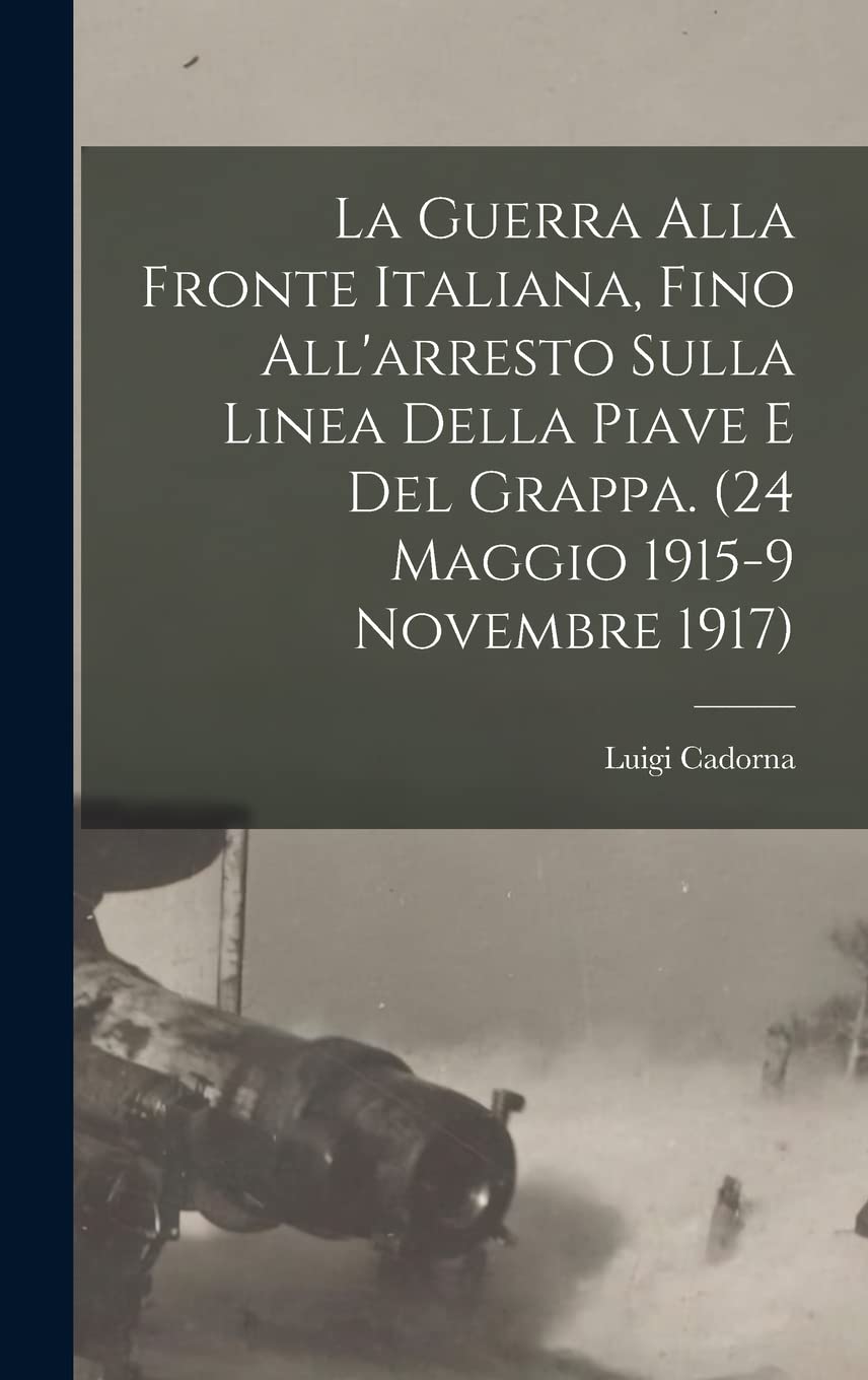 La Guerra alla fronte Italiana, fino all'arresto sulla linea della Piave e del Grappa. (24 Maggio 1915-9 Novembre 1917) Politics & History