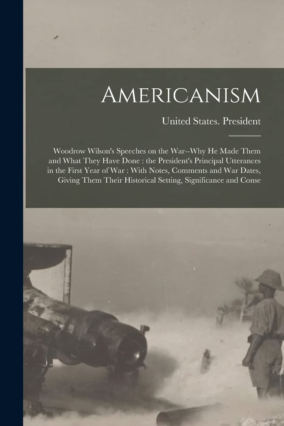 Americanism: Woodrow Wilson's Speeches on the War--why he Made Them and What They Have Done: the President's Principal Utterances in the First Year of ... Historical Setting, Significance and Conse Memories