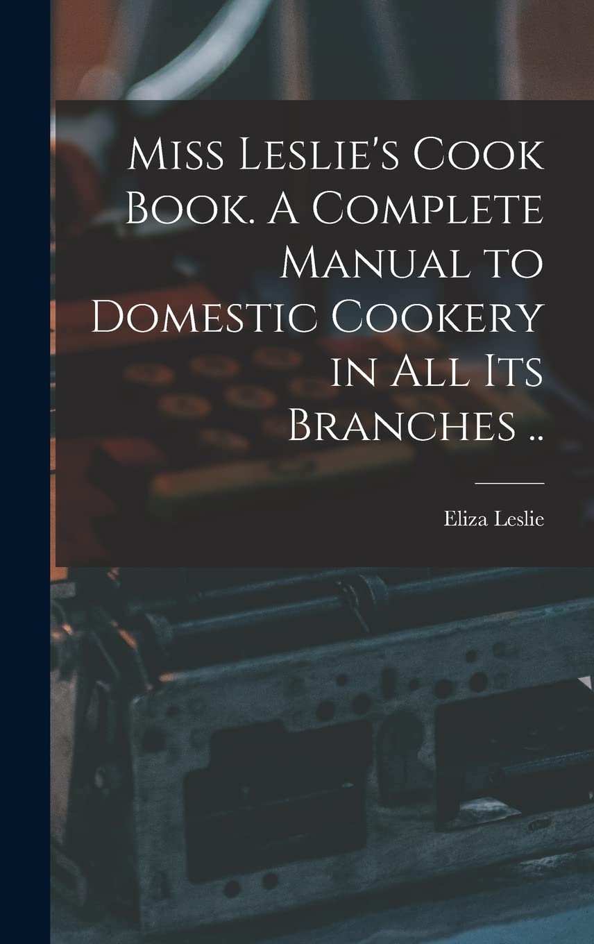 Miss Leslie's Cook Book. A Complete Manual to Domestic Cookery in all its Branches .. Business, Finance & Career
