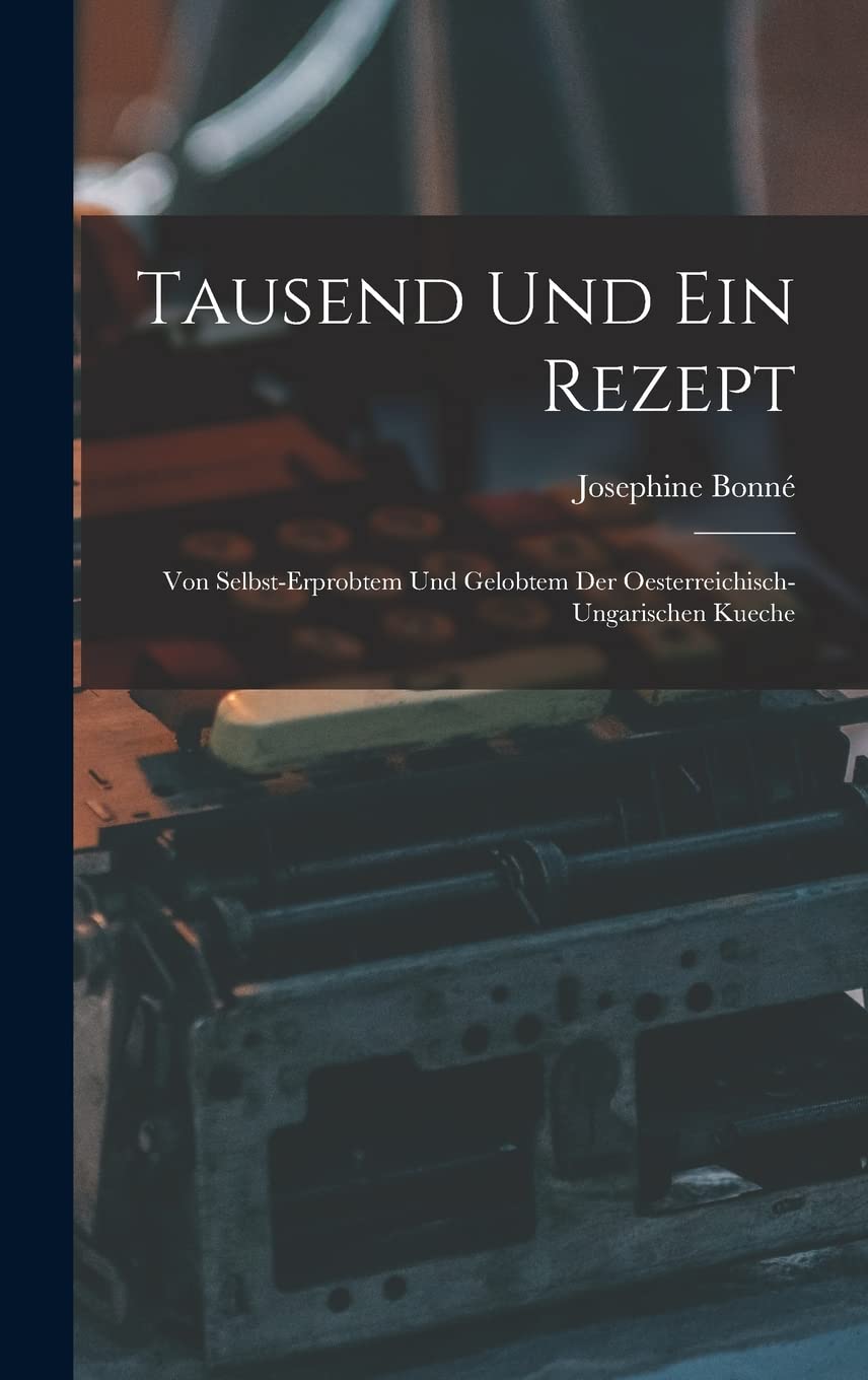 Tausend Und Ein Rezept: Von Selbst-erprobtem Und Gelobtem Der Oesterreichisch-ungarischen Kueche Business, Finance & Career
