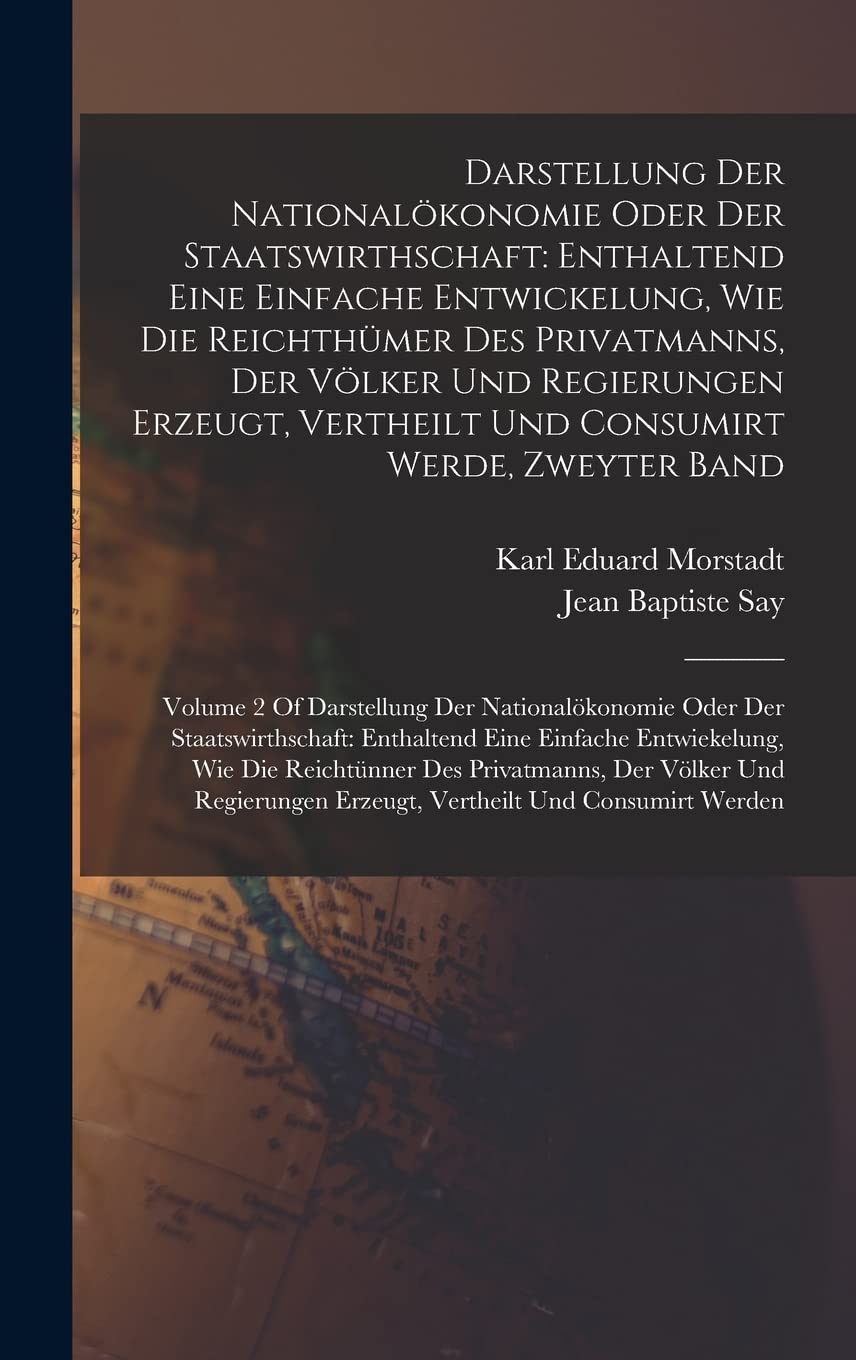 Darstellung Der Nationalökonomie Oder Der Staatswirthschaft: Enthaltend Eine Einfache Entwickelung, Wie Die Reichthümer Des Privatmanns, Der Völker ... Staatswirthschaft: Enthaltend Eine Einfache E Business, Finance & Career